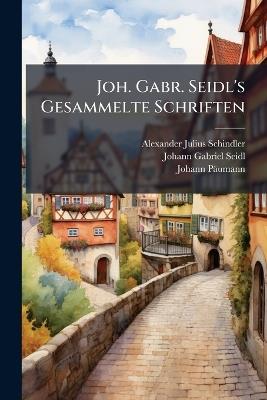 Joh. Gabr. Seidl's Gesammelte Schriften: Bd. Schiller's Manen! Lieder Der Nacht. Balladen, Romanzen, Sagen Und Lieder. Alfons V. Lamartine's Elegieen. Liedertafel - Alexander Julius Schindler,Johann Gabriel Seidl,Johann Päumann - cover