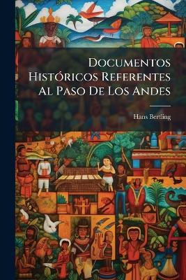 Documentos Históricos Referentes Al Paso De Los Andes: Efectuado En 1817 Por El General San Martin - Hans Bertling - cover