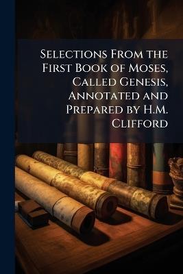 Selections From the First Book of Moses, Called Genesis, Annotated and Prepared by H.M. Clifford - Anonymous - cover