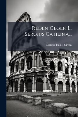 Reden Gegen L. Sergius Catilina... - Marcus Tullius Cicero - cover