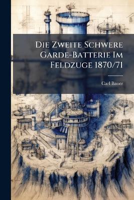Die Zweite Schwere Garde-Batterie Im Feldzuge 1870/71 - Carl Bauer - cover