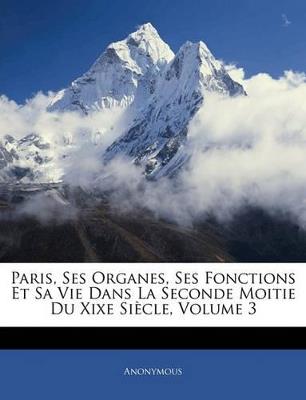 Paris, Ses Organes, Ses Fonctions Et Sa Vie Dans La Seconde Moitie Du Xixe Siècle; Volume 3 - Anonymous - cover