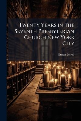 Twenty Years in the Seventh Presbyterian Church New York City - Ernest Powell - cover