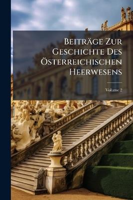 Beiträge Zur Geschichte Des Österreichischen Heerwesens; Volume 2 - Anonymous - cover