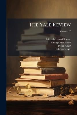 The Yale Review; Volume 12 - Edward Gaylord Bourne,George Park Fisher,Irving Fisher - cover