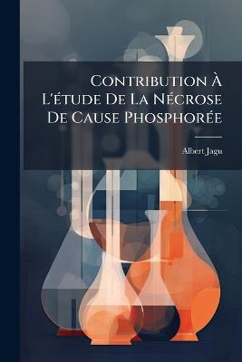 Contribution À L'étude De La Nécrose De Cause Phosphorée - Albert Jagu - cover
