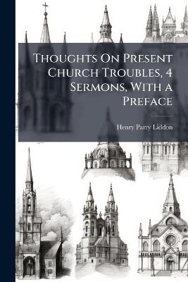 Thoughts On Present Church Troubles, 4 Sermons, With a Preface - Henry Parry Liddon - cover