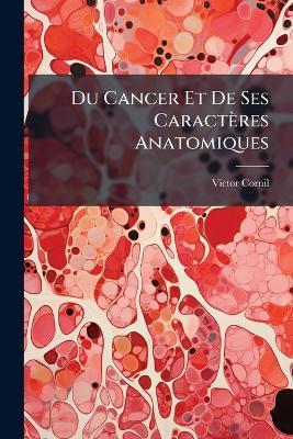 Du Cancer Et De Ses Caractères Anatomiques - Victor Cornil - cover