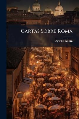 Cartas Sobre Roma: Visitada En La Primavera De 1867 - Agustín Rivera - cover