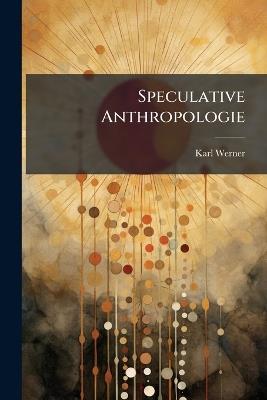 Speculative Anthropologie: Vom Christlich-Philosophischen Standpuncte Dargestellt - Karl Werner - cover