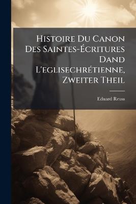 Histoire Du Canon Des Saintes-Écritures Dand L'eglisechrétienne, Zweiter Theil - Eduard Reuss - cover