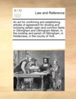 An ACT for Confirming and Establishing Articles of Agreement for Dividing and Inclosing Certain Open and Common Fields in Ottringham and Ottringham Marsh, in the Lordship and Parish of Ottringham, in Holderness, in the County of York.