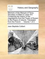 Memoirs of the Marquis of Torcy, Secretary of State to Lewis XIV. Containing the history of the negotiations from the Treaty of Ryswic to the Peace of Utrecht. Translated from the French. ... Volume 1 of 2 - Jean Baptiste Colbert - cover