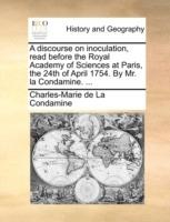 A discourse on inoculation, read before the Royal Academy of Sciences at Paris, the 24th of April 1754. By Mr. la Condamine. ... - Charles-Marie de La Condamine - cover
