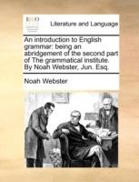 An Introduction to English Grammar: Being an Abridgement of the Second Part of the Grammatical Institute. by Noah Webster, Jun. Esq. - Noah Webster - cover