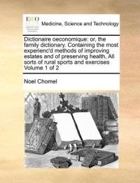 Dictionaire oeconomique: or, the family dictionary. Containing the most experienc'd methods of improving estates and of preserving health, All sorts of rural sports and exercises Volume 1 of 2 - Noel Chomel - cover