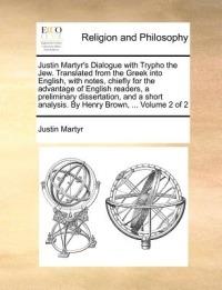 Justin Martyr's Dialogue with Trypho the Jew. Translated from the Greek Into English, with Notes, Chiefly for the Advantage of English Readers, a Preliminary Dissertation, and a Short Analysis. by Henry Brown, ... Volume 2 of 2 - Justin Martyr - cover
