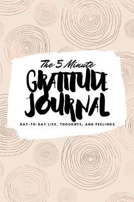 The 5 Minute Gratitude Journal: Day-To-Day Life, Thoughts, and Feelings (6x9 Softcover Journal) - Sheba Blake - cover