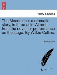 The Moonstone: a dramatic story, in three acts. Altered from the novel for performance on the stage. By Wilkie Collins. - Wilkie Collins - cover