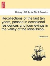 Recollections of the Last Ten Years, Passed in Occasional Residences and Journeyings in the Valley of the Mississippi. - Timothy Flint - cover