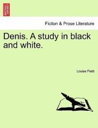Denis. a Study in Black and White. - Louise Field - cover