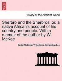 Sherbro and the Sherbros; Or, a Native African's Account of His Country and People. with a Memoir of the Author by W. McKee - Daniel Flickinger Wilberforce,William Mackee - cover