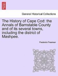The History of Cape Cod: the Annals of Barnstable County and of its several towns, including the district of Mashpee. - Frederick Freeman - cover
