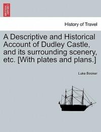 A Descriptive and Historical Account of Dudley Castle, and Its Surrounding Scenery, Etc. [With Plates and Plans.] - Luke Booker - cover