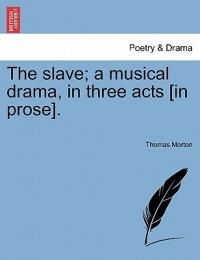 The Slave; A Musical Drama, in Three Acts [In Prose]. - Thomas Morton - cover
