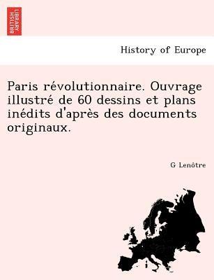 Paris Re Volutionnaire. Ouvrage Illustre de 60 Dessins Et Plans Ine Dits D'Apre S Des Documents Originaux. - G Leno Tre - cover