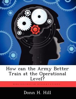How Can the Army Better Train at the Operational Level? - Donn H Hill - cover