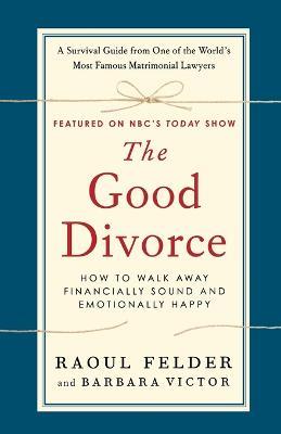 The Good Divorce: How to Walk Away Financially Sound and Emotionally Happy - Raoul Felder,Barbara Victor - cover