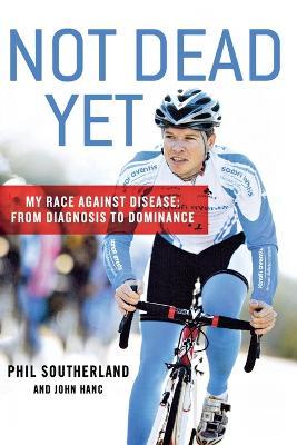 Not Dead Yet: My Race Against Disease: From Diagnosis to Dominance - Phil Southerland,John Hanc - cover