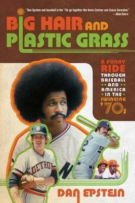 Big Hair and Plastic Grass: A Funky Ride Through Baseball and America in the Swinging '70s - Dan Epstein - cover