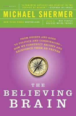 The Believing Brain: From Ghosts and Gods to Politics and Conspiracies - How We Construct Beliefs and Reinforce Them as Truths - Michael Shermer - cover