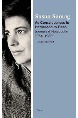 As Consciousness Is Harnessed to Flesh: Journals and Notebooks, 1964-1980 - Susan Sontag - cover