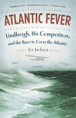 Atlantic Fever: Lindbergh, His Competitors, and the Race to Cross the Atlantic - Joe Jackson - cover