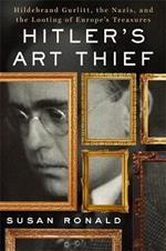 Hitler's Art Thief: Hildebrand Gurlitt, the Nazis, and the Looting of Europe's Treasures