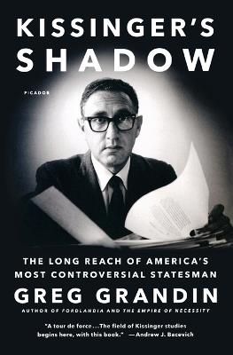 Kissinger's Shadow: The Long Reach of America's Most Controversial Statesman - Greg Grandin - cover