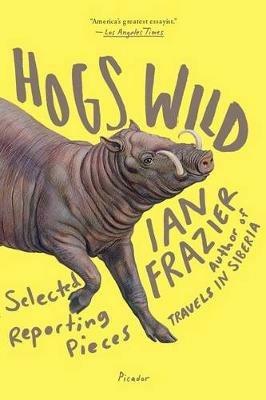 Hogs Wild: Selected Reporting Pieces - Ian Frazier - cover