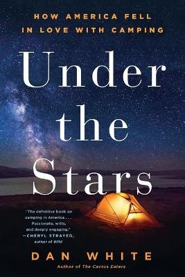 Under the Stars: How America Fell in Love with Camping - Dan White - cover
