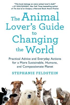 The Animal Lover's Guide to Changing the World: Practical Advice and Everyday Actions for a More Sustainable, Humane, and Compassionate Planet - Stephanie Feldstein - cover