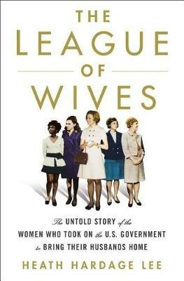 The League of Wives: The Untold Story of the Women Who Took on the U.S. Government to Bring Their Husbands Home - Heath Hardage Lee - cover