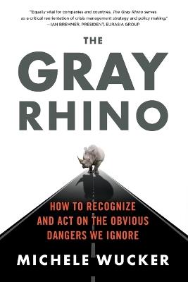 The Gray Rhino: How to Recognize and Act on the Obvious Dangers We Ignore - Michele Wucker - cover