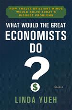 What Would the Great Economists Do?: How Twelve Brilliant Minds Would Solve Today's Biggest Problems