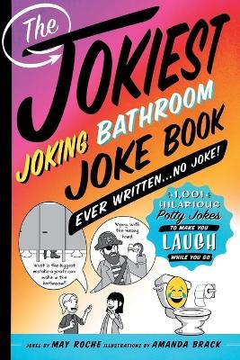 The Jokiest Joking Bathroom Joke Book Ever Written . . . No Joke!: 1,001 Hilarious Potty Jokes to Make You Laugh While You Go - May Roche - cover
