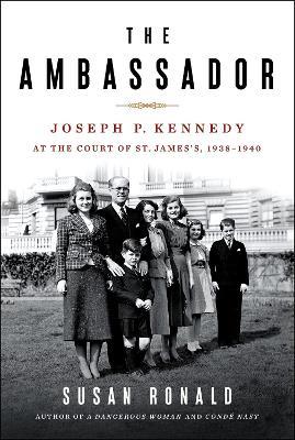 The Ambassador: Joseph P. Kennedy at the Court of St. James's 1938-1940 - Susan Ronald - cover