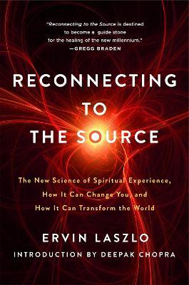 Reconnecting to the Source: The New Science of Spiritual Experience, How It Can Change You and How It Can Transform the World - Ervin Laszlo - cover