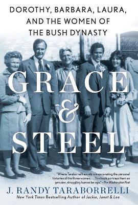 Grace & Steel: Dorothy, Barbara, Laura, and the Women of the Bush Dynasty - J. Randy Taraborrelli - cover