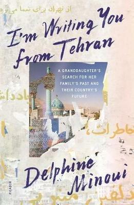 I'm Writing You from Tehran: A Granddaughter's Search for Her Family's Past and Their Country's Future - Delphine Minoui - cover